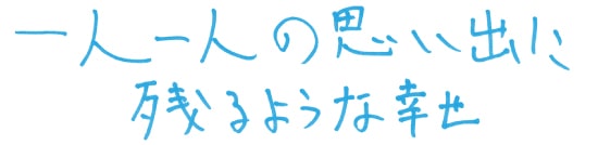 一人一人の思い出に残るような幸せ